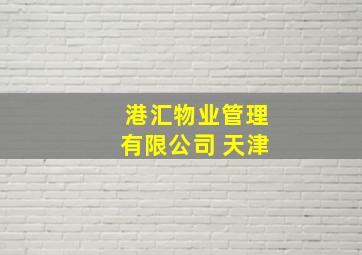 港汇物业管理有限公司 天津